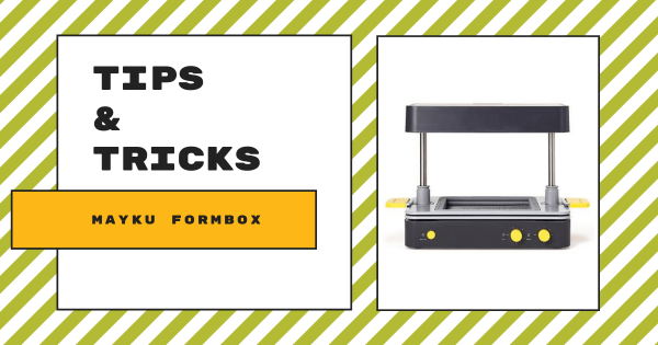 Tips & Tricks | Mayku FormBox Vacuum Former