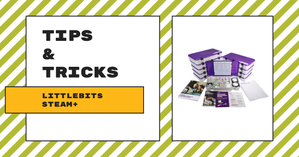 Tips & Tricks | littleBits STEAM+ Class Pack