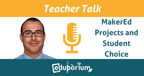 Teacher Talk | MakerEd Projects & Student Choice