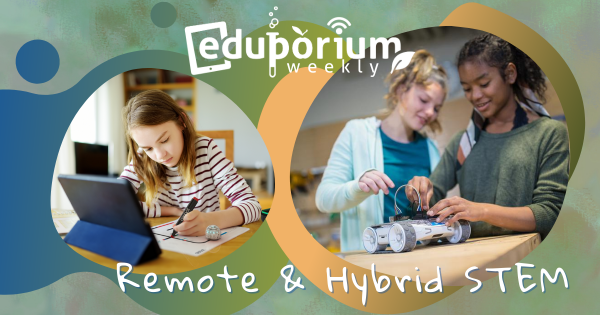 Eduporium Weekly | STEM in Remote and Hybrid Education
